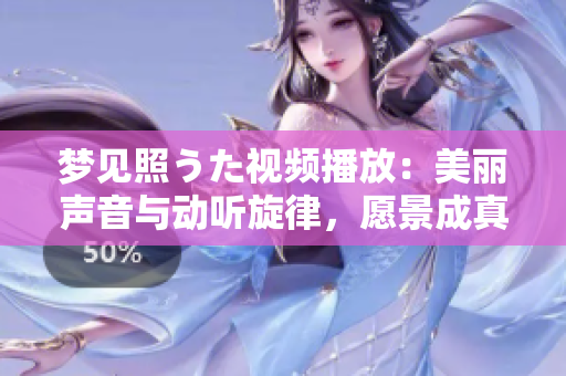 夢見照うた視頻播放：美麗聲音與動聽旋律，愿景成真！