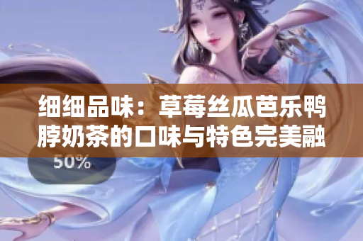 細(xì)細(xì)品味：草莓絲瓜芭樂(lè)鴨脖奶茶的口味與特色完美融合