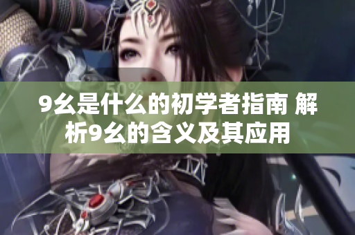 9幺是什么的初學(xué)者指南 解析9幺的含義及其應(yīng)用