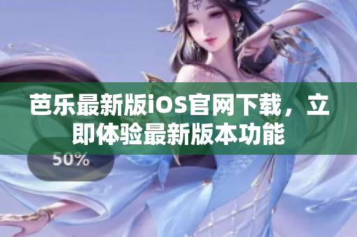 芭樂(lè)最新版iOS官網(wǎng)下載，立即體驗(yàn)最新版本功能