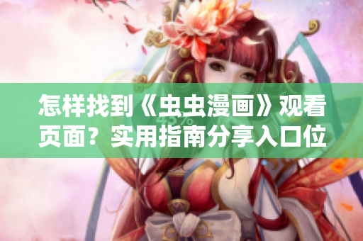 怎樣找到《蟲(chóng)蟲(chóng)漫畫(huà)》觀看頁(yè)面？實(shí)用指南分享入口位置