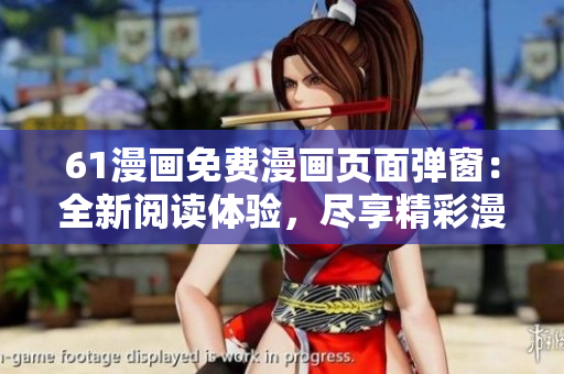 61漫畫(huà)免費(fèi)漫畫(huà)頁(yè)面彈窗：全新閱讀體驗(yàn)，盡享精彩漫畫(huà)世界