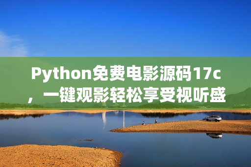 Python免費(fèi)電影源碼17c，一鍵觀影輕松享受視聽(tīng)盛宴
