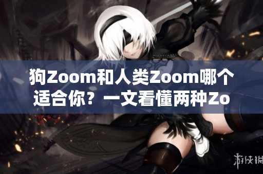 狗Zoom和人類Zoom哪個(gè)適合你？一文看懂兩種Zoom功能