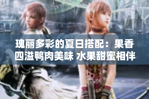 瑰麗多彩的夏日搭配：果香四溢鴨肉美味 水果甜蜜相伴 