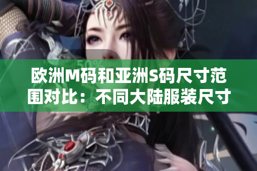 歐洲M碼和亞洲S碼尺寸范圍對比：不同大陸服裝尺寸測評