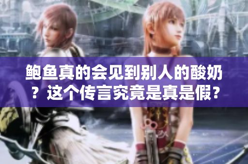 鮑魚(yú)真的會(huì)見(jiàn)到別人的酸奶？這個(gè)傳言究竟是真是假？