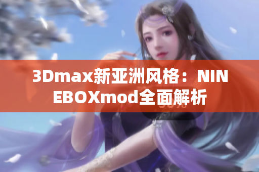 3Dmax新亞洲風格：NINEBOXmod全面解析