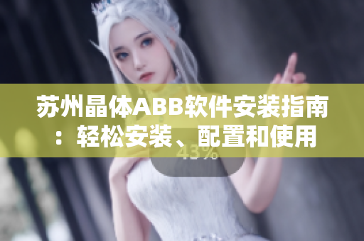 蘇州晶體ABB軟件安裝指南：輕松安裝、配置和使用