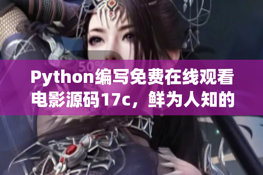 Python編寫免費(fèi)在線觀看電影源碼17c，鮮為人知的秘密分享
