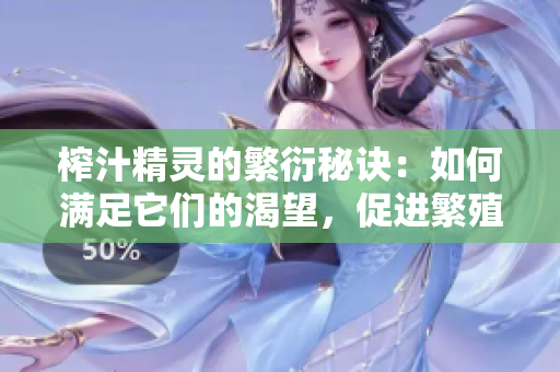榨汁精靈的繁衍秘訣：如何滿足它們的渴望，促進(jìn)繁殖？