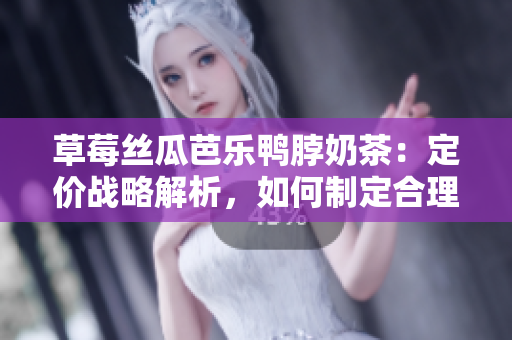 草莓絲瓜芭樂鴨脖奶茶：定價戰(zhàn)略解析，如何制定合理價格？