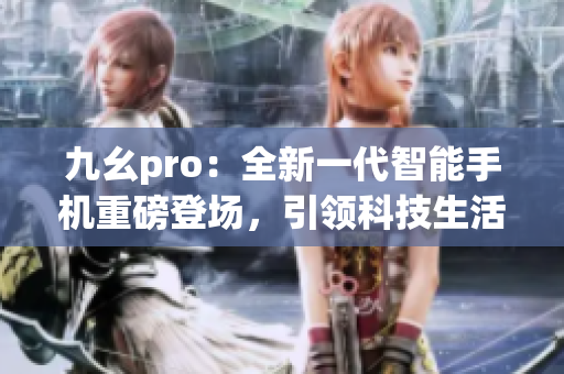 九幺pro：全新一代智能手機重磅登場，引領科技生活潮流