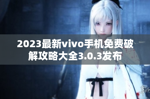 2023最新vivo手機(jī)免費(fèi)破解攻略大全3.0.3發(fā)布