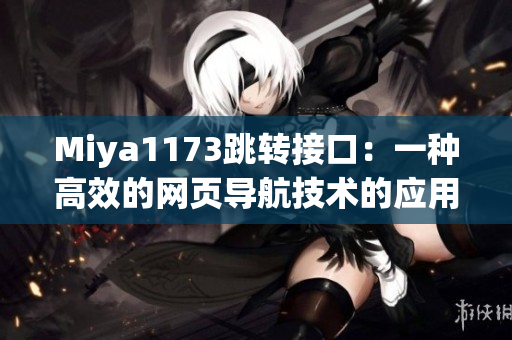 Miya1173跳轉(zhuǎn)接口：一種高效的網(wǎng)頁導(dǎo)航技術(shù)的應(yīng)用