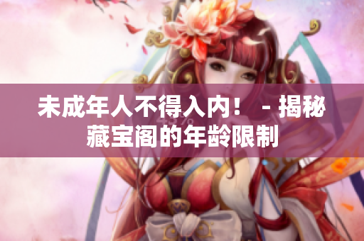 未成年人不得入內(nèi)！ - 揭秘藏寶閣的年齡限制