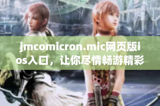 jmcomicron.mic網(wǎng)頁版ios入口，讓你盡情暢游精彩漫畫世界