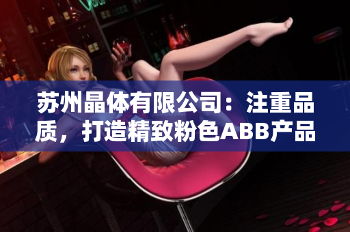 蘇州晶體有限公司：注重品質(zhì)，打造精致粉色ABB產(chǎn)品