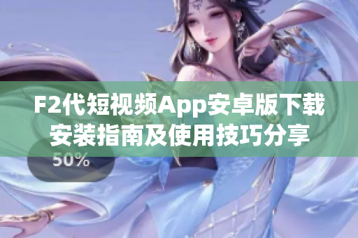 F2代短視頻App安卓版下載安裝指南及使用技巧分享