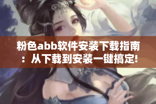 粉色abb軟件安裝下載指南：從下載到安裝一鍵搞定!