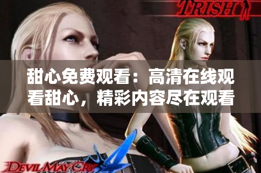 甜心免費觀看：高清在線觀看甜心，精彩內(nèi)容盡在觀看甜心免費高清版
