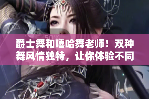 爵士舞和嘻哈舞老師！雙種舞風(fēng)情獨(dú)特，讓你體驗(yàn)不同魅力。