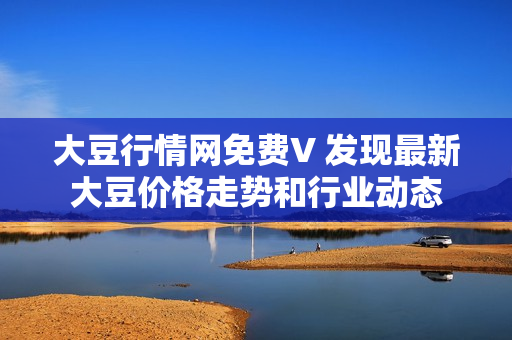 大豆行情網(wǎng)免費(fèi)V 發(fā)現(xiàn)最新大豆價(jià)格走勢(shì)和行業(yè)動(dòng)態(tài)