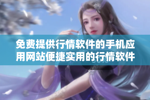免費(fèi)提供行情軟件的手機(jī)應(yīng)用網(wǎng)站便捷實(shí)用的行情軟件免費(fèi)下載站