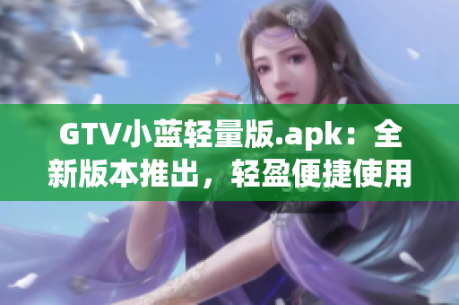 GTV小藍輕量版.apk：全新版本推出，輕盈便捷使用體驗