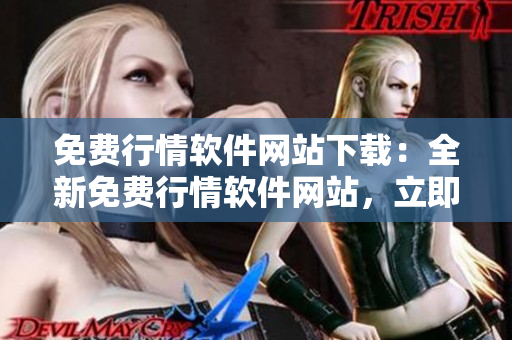 免費行情軟件網(wǎng)站下載：全新免費行情軟件網(wǎng)站，立即下載體驗最新行情數(shù)據(jù)。
