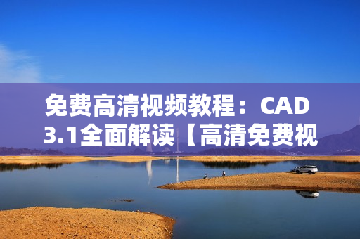免費高清視頻教程：CAD 3.1全面解讀【高清免費視頻分享】