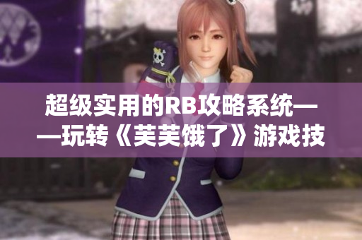 超級實用的RB攻略系統(tǒng)——玩轉《芙芙餓了》游戲技巧大揭秘