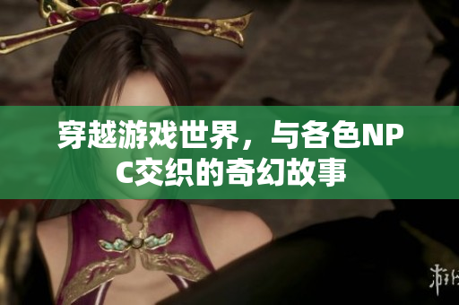 穿越游戲世界，與各色NPC交織的奇幻故事
