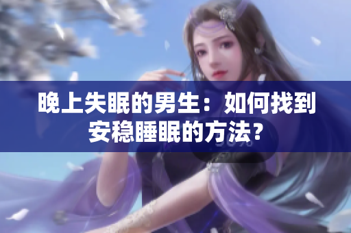 晚上失眠的男生：如何找到安穩(wěn)睡眠的方法？