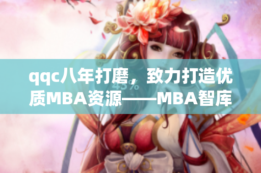 qqc八年打磨，致力打造優(yōu)質(zhì)MBA資源——MBA智庫閃耀登場