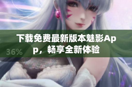下載免費(fèi)最新版本魅影App，暢享全新體驗(yàn)