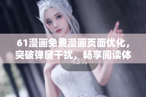 61漫畫免費漫畫頁面優(yōu)化，突破彈窗干擾，暢享閱讀體驗