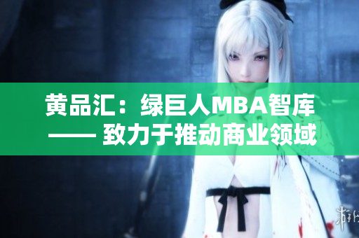 黃品匯：綠巨人MBA智庫 —— 致力于推動商業(yè)領(lǐng)域的創(chuàng)新與發(fā)展