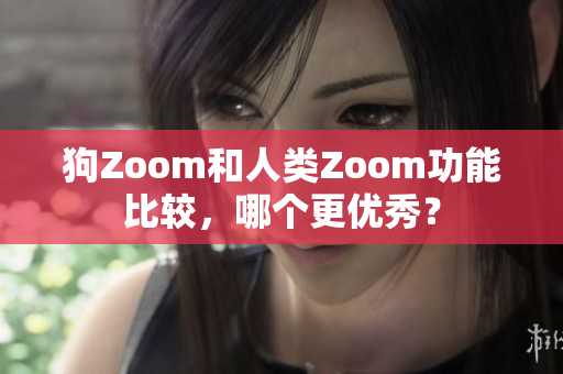狗Zoom和人類Zoom功能比較，哪個(gè)更優(yōu)秀？