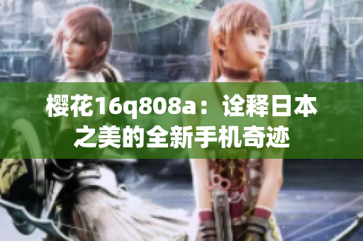 櫻花16q808a：詮釋日本之美的全新手機奇跡