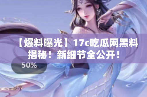 【爆料曝光】17c吃瓜網(wǎng)黑料揭秘！新細(xì)節(jié)全公開！
