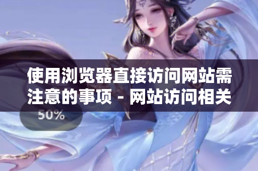 使用瀏覽器直接訪問(wèn)網(wǎng)站需注意的事項(xiàng) - 網(wǎng)站訪問(wèn)相關(guān)注意事項(xiàng)