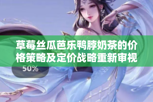 草莓絲瓜芭樂(lè)鴨脖奶茶的價(jià)格策略及定價(jià)戰(zhàn)略重新審視