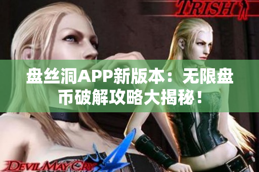 盤絲洞APP新版本：無限盤幣破解攻略大揭秘！