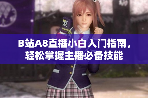 B站A8直播小白入門指南，輕松掌握主播必備技能