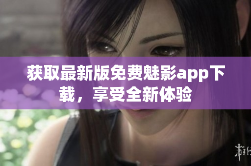 獲取最新版免費魅影app下載，享受全新體驗