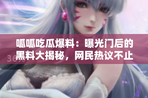 呱呱吃瓜爆料：曝光門后的黑料大揭秘，網(wǎng)民熱議不止