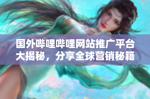國外嗶哩嗶哩網(wǎng)站推廣平臺大揭秘，分享全球營銷秘籍