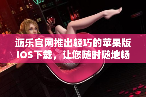 瀝樂官網(wǎng)推出輕巧的蘋果版IOS下載，讓您隨時隨地暢享精彩視頻