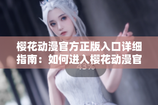 櫻花動漫官方正版入口詳細(xì)指南：如何進(jìn)入櫻花動漫官方網(wǎng)站？